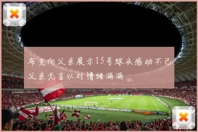 布克向父亲展示15号球衣感动不已父亲无言以对情绪满满
