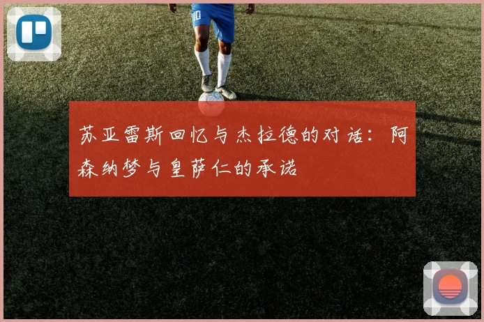 苏亚雷斯回忆与杰拉德的对话：阿森纳梦与皇萨仁的承诺