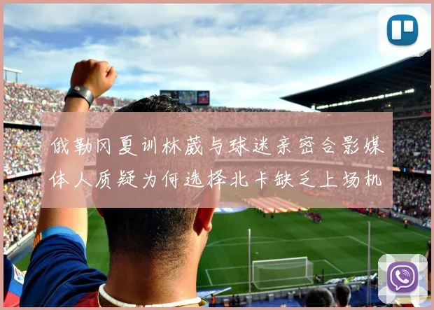 俄勒冈夏训林葳与球迷亲密合影媒体人质疑为何选择北卡缺乏上场机会