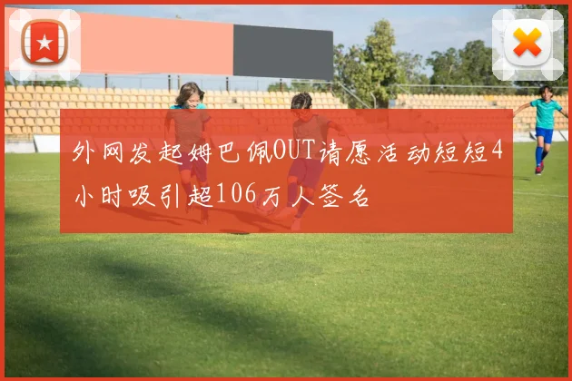 外网发起姆巴佩OUT请愿活动短短4小时吸引超106万人签名