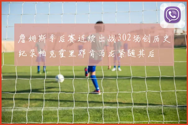詹姆斯季后赛连续出战302场创历史纪录帕克霍里邓肯马龙紧随其后