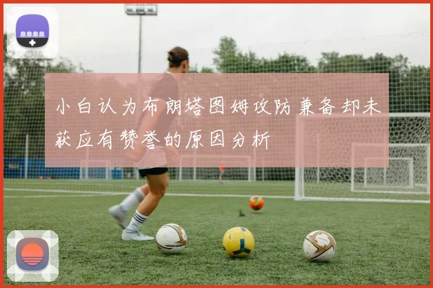 小白认为布朗塔图姆攻防兼备却未获应有赞誉的原因分析