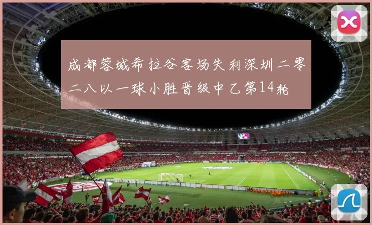 成都蓉城希拉谷客场失利深圳二零二八以一球小胜晋级中乙第14轮