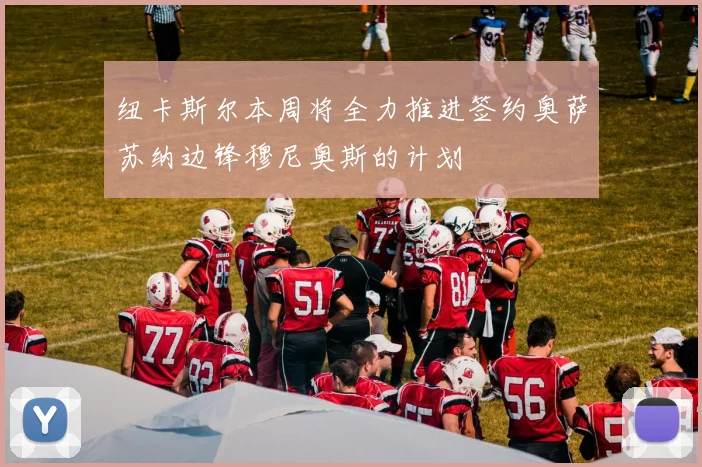 纽卡斯尔本周将全力推进签约奥萨苏纳边锋穆尼奥斯的计划