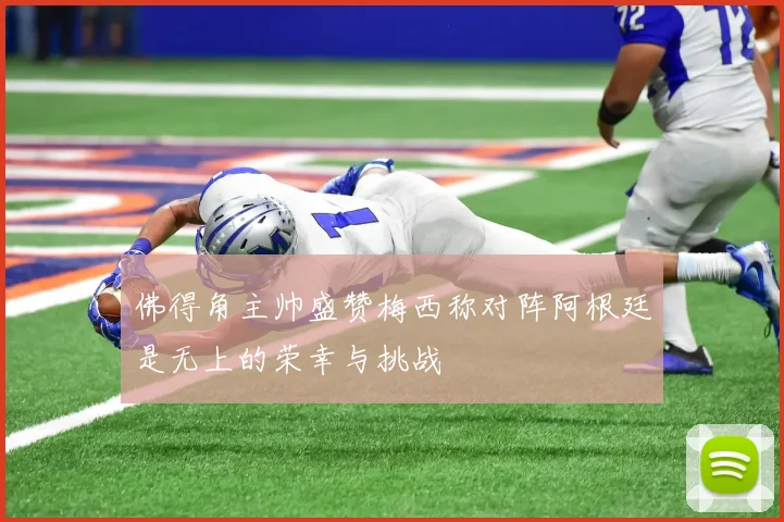 佛得角主帅盛赞梅西称对阵阿根廷是无上的荣幸与挑战