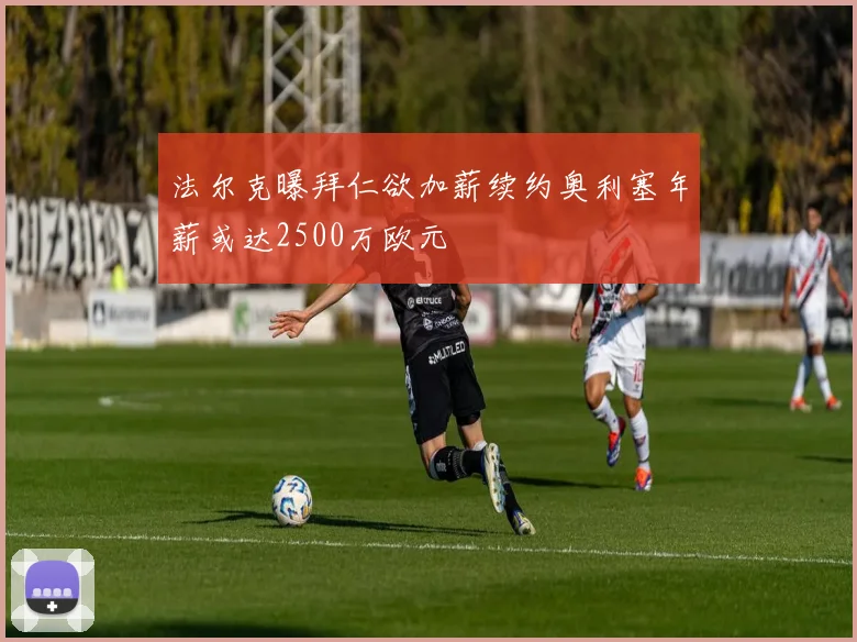 法尔克曝拜仁欲加薪续约奥利塞年薪或达2500万欧元